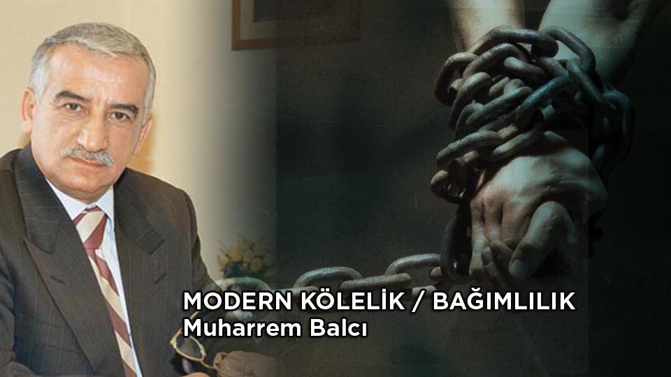 MODERN KÖLELİK / BAĞIMLILIK /  Muharrem Balcı