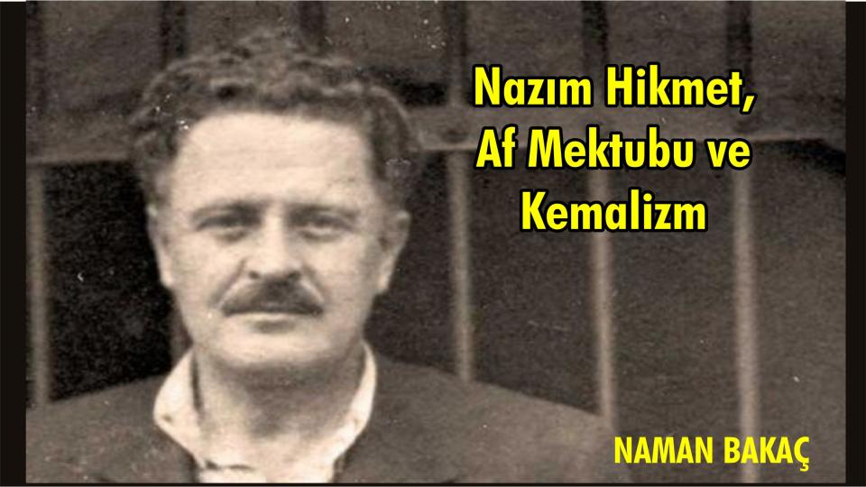 Nazım Hikmet, Af Mektubu ve Kemalizm../Naman Bakaç