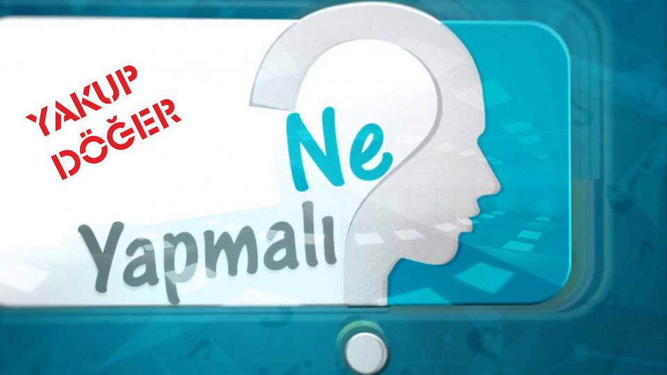 NE YAPMALI - Yakup DÖĞER