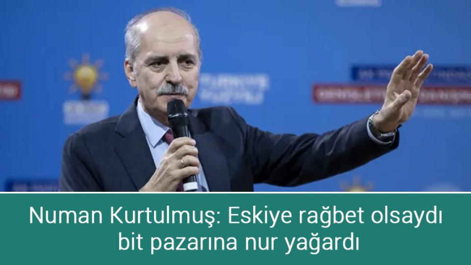 Numan Kurtulmuş: Eskiye rağbet olsaydı bit pazarına nur yağardı