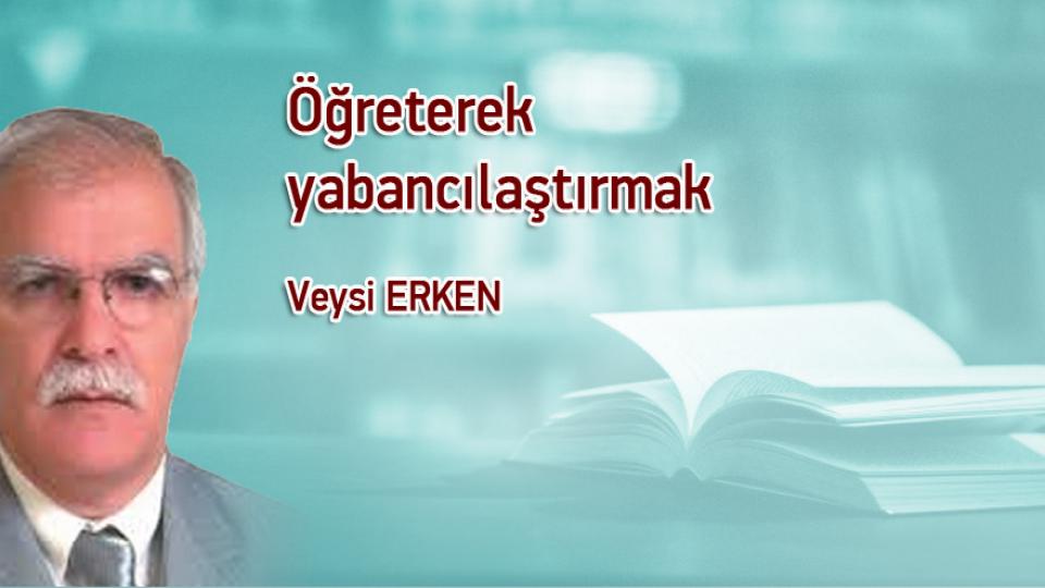 Her Taraf / Türkiye'nin habercisi / Öğreterek yabancılaştırmak / Veysi ERKEN