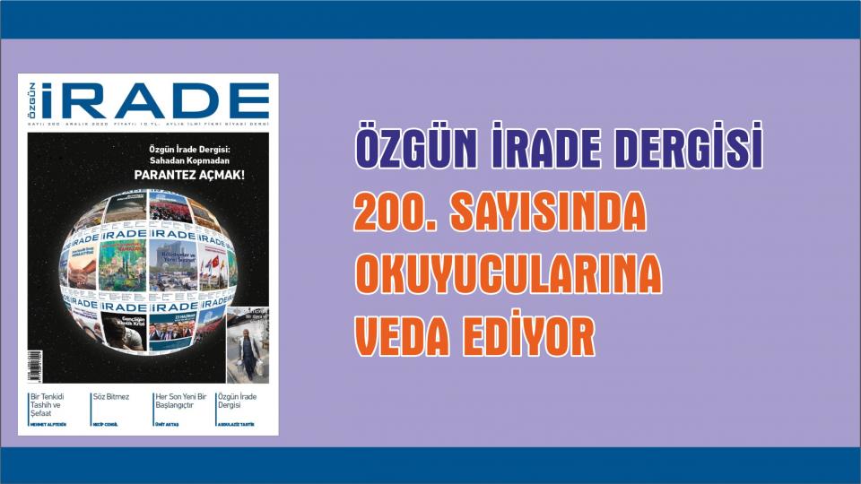 ÖZGÜN İRADE DERGİSİ, 200. SAYISI İLE 17 YILLIK YAYIN HAYATINA PARANTEZ AÇARAK VEDA EDİYOR