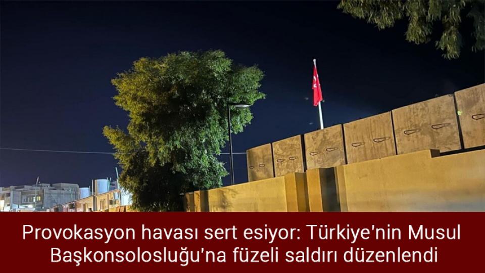 Provokasyon havası sert esiyor: Türkiye'nin Musul Başkonsolosluğu'na füzeli saldırı düzenlendi