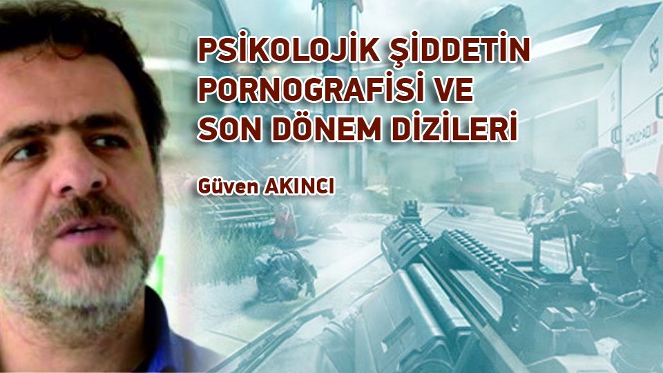 GÜVEN AKINCI/PSİKOLOJİK ŞİDDETİN PORNOGRAFİSİ VE SON DÖNEM DİZİLERİ