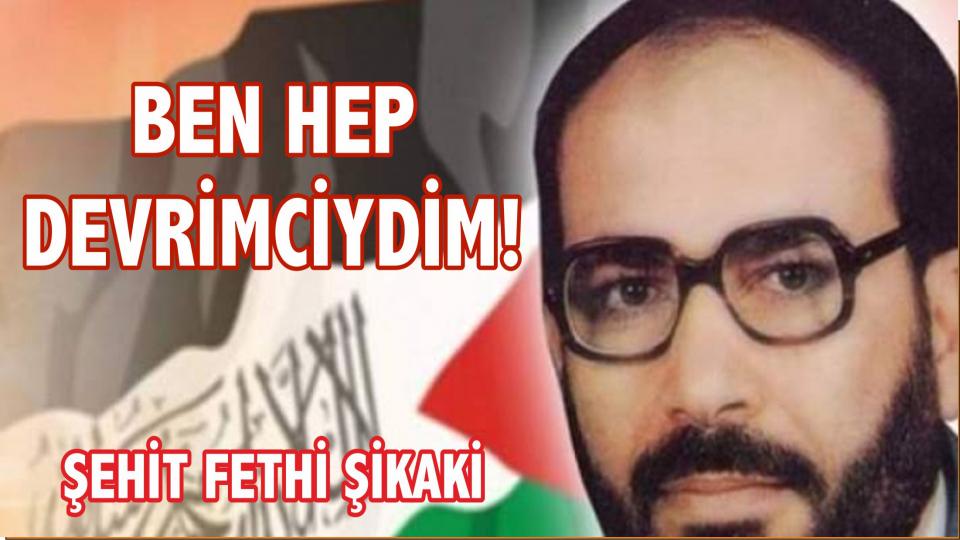 Şehadetinin 26`ncı Yıl Dönümünde Fethi Şikaki: BEN HEP DEVRİMCİYDİM!...