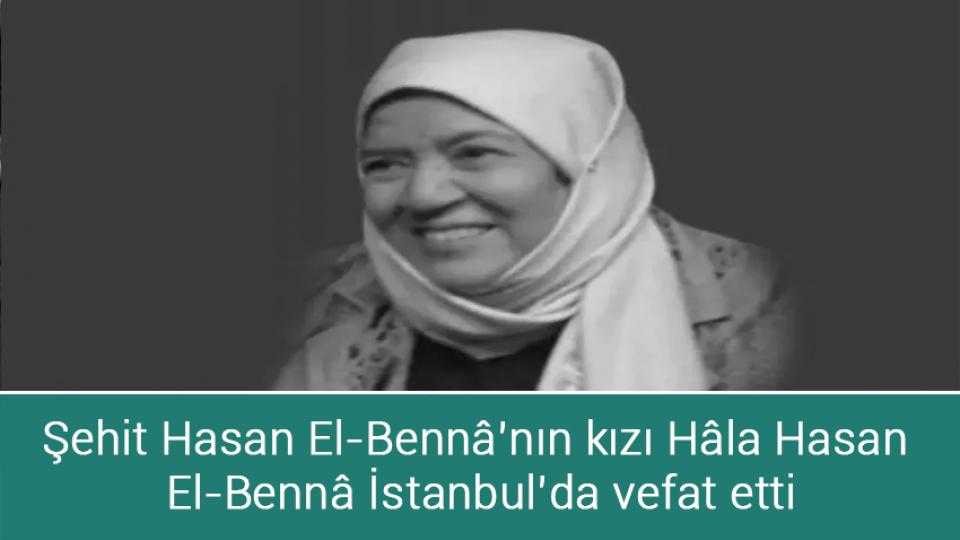 Şehit Hasan El-Bennâ’nın kızı Hâla Hasan El-Bennâ İstanbul’da vefat etti