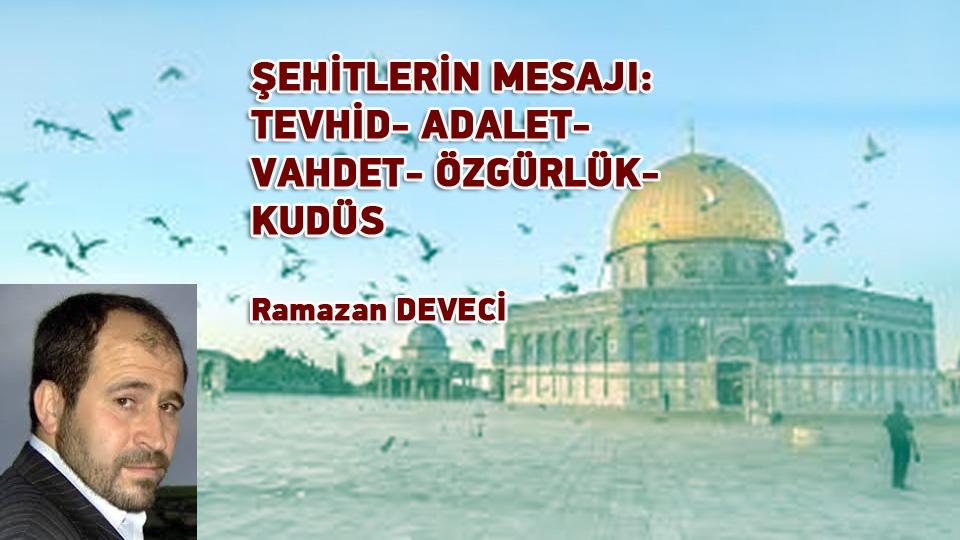 ŞEHİTLERİN MESAJI: TEVHİD- ADALET- VAHDET- ÖZGÜRLÜK- KUDÜS/Ramazan DEVECİ