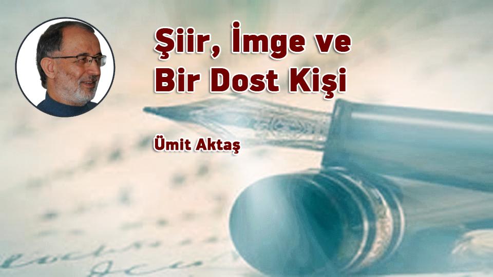 Şiir, İmge ve Bir Dost Kişi / Ümit Aktaş
