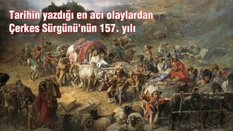 Her Taraf / Türkiye'nin habercisi / Tarihin yazdığı en acı olaylardan Çerkes Sürgünü'nün 157. yılı