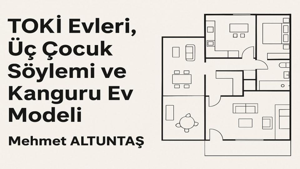 TOKİ Evleri, Üç Çocuk Söylemi ve Kanguru Ev Modeli: Barınma Hakkı Üzerine Yeni Bir Bakış / Mehmet Altuntaş