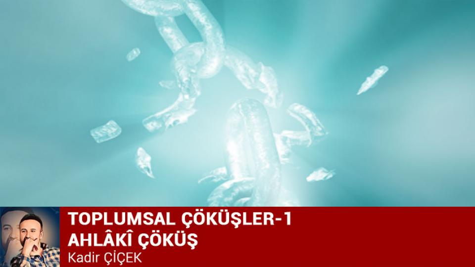 ÖLÜM YAZISI|KADİR ÇİÇEK / TOPLUMSAL ÇÖKÜŞLER-1 AHLÂKÎ ÇÖKÜŞ/Kadir ÇİÇEK