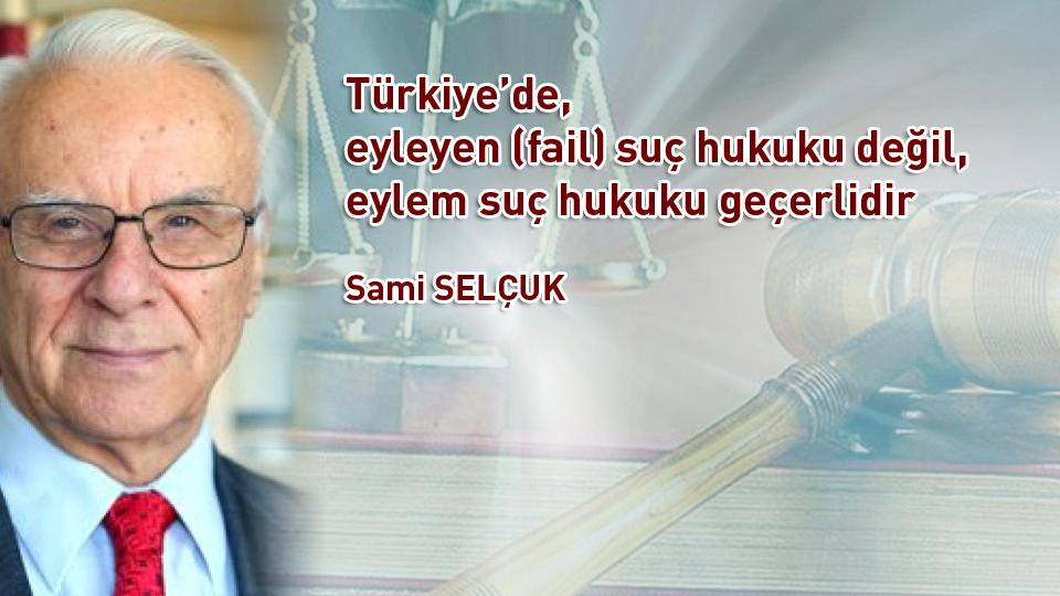 Her Taraf / Türkiye'nin habercisi / Türkiye’de, eyleyen (fail) suç hukuku değil, eylem suç hukuku geçerlidir / Sami Selçuk