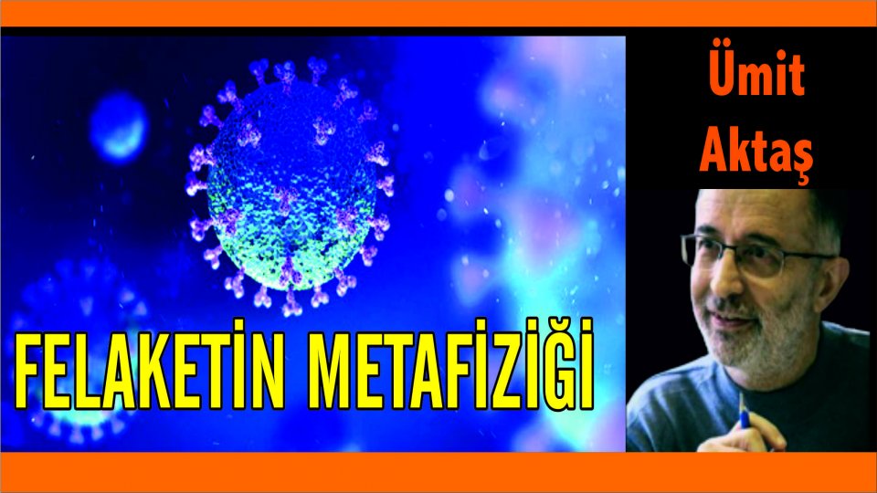 Ümit Aktaş:Önemli olan bu felaketin ne’liğinden ziyade, hayatlarımızı sarsmasındaki şaşırtıcı kudrettir.