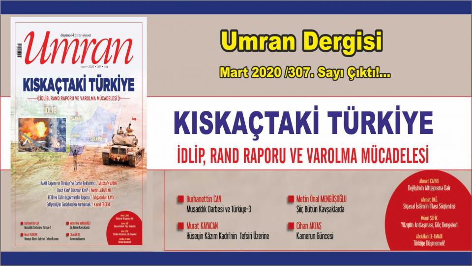 Umran Dergisi Ocak 2021 Sayısı Çıktı!  YAŞAYANLARA ÇAĞRI  / Umran Dergisi Mart 2020 /307. Sayı Çıktı!...  KISKAÇTAKİ TÜRKİYE  -İdlib, RAND Raporu ve Varolma Mücadelesi
