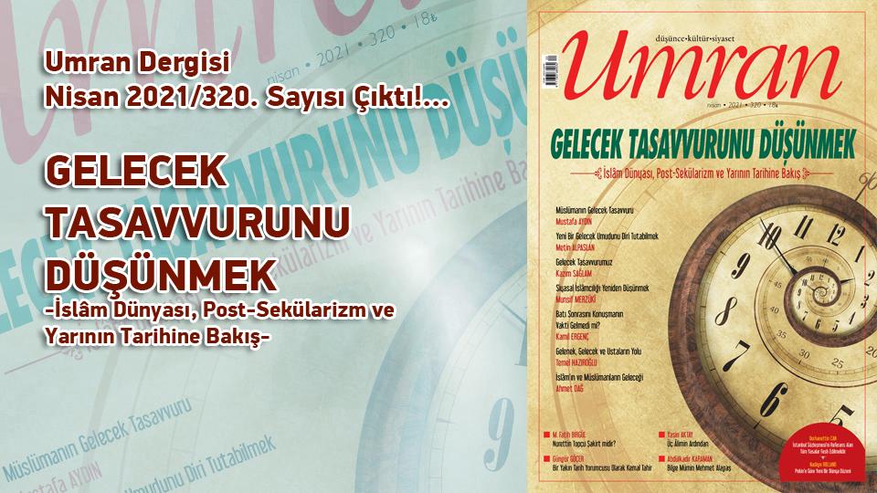 Umran Dergisi Temmuz 2022 Sayısı Çıktı!... / Umran Dergisi Nisan 2021/320. Sayısı Çıktı!... / GELECEK TASAVVURUNU DÜŞÜNMEK