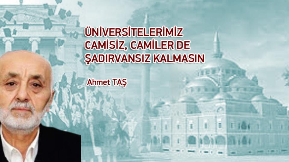 GELMESEM DE OLUR MU, YERİM BOŞ KALIR MI?-AHMET TAŞ / ÜNİVERSİTELERİMİZ CAMİSİZ, CAMİLER DE ŞADIRVANSIZ KALMASIN / Ahmet TAŞ
