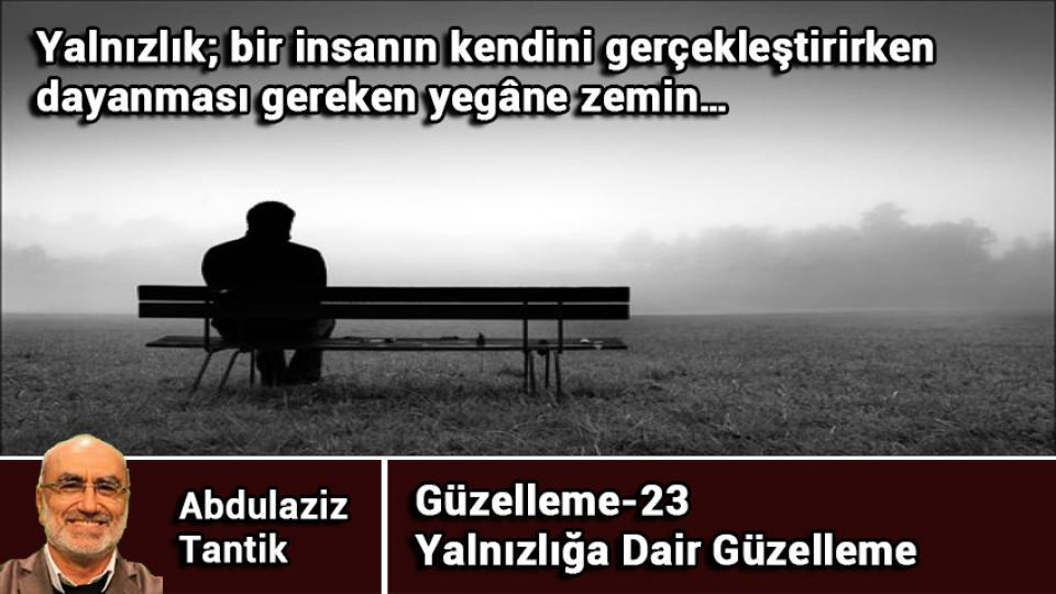 ABDULAZİZ TANTİK / Üstü Örtülen Gerçek… / Yalnızlığa Dair Güzelleme-23/Abdulaziz TANTİK