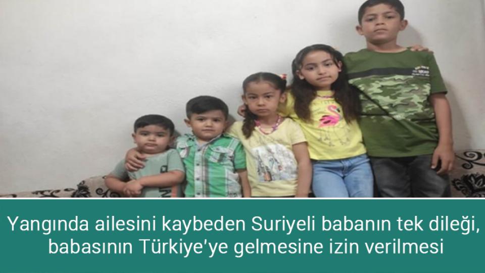 Yangında ailesini kaybeden Suriyeli babanın tek dileği,  babasının Türkiye’ye gelmesine izin verilmesi